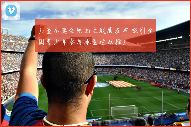 儿童冬奥会绘画主题展发布 吸引全国青少年参与冰雪运动推广