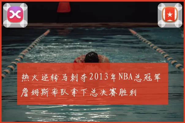 热火逆转马刺夺2013年NBA总冠军 詹姆斯率队拿下总决赛胜利