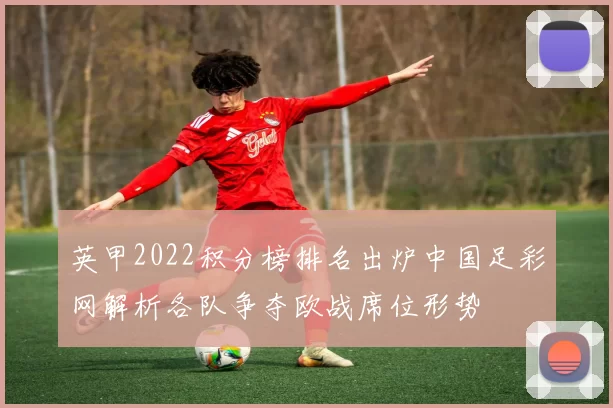 英甲2022积分榜排名出炉中国足彩网解析各队争夺欧战席位形势