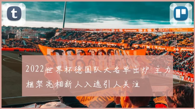 2022世界杯德国队大名单出炉 主力框架亮相新人入选引人关注