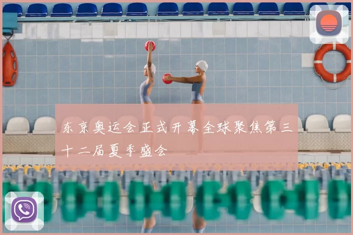 东京奥运会正式开幕全球聚焦第三十二届夏季盛会