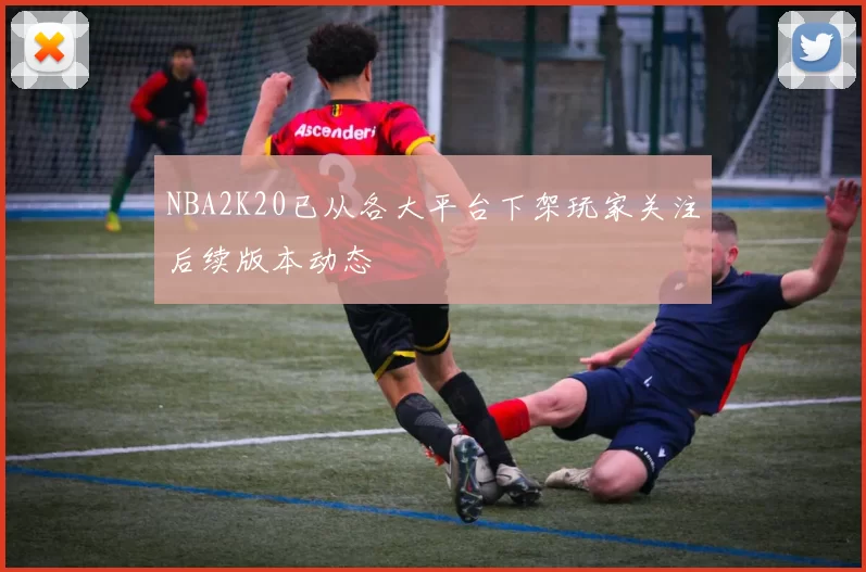 NBA2K20已从各大平台下架玩家关注后续版本动态