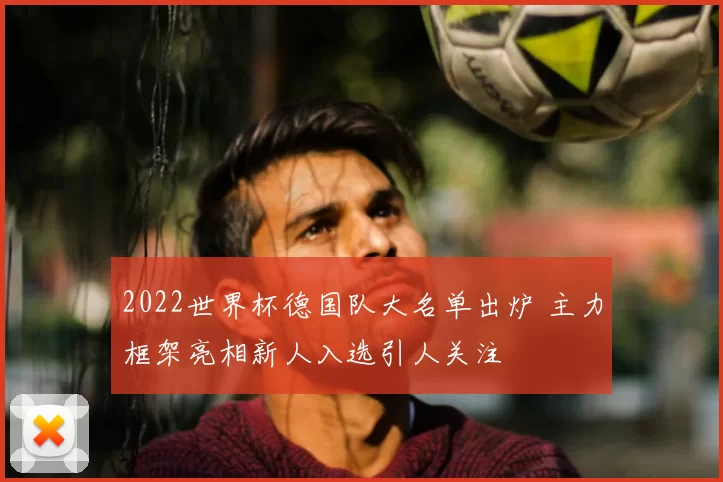 2022世界杯德国队大名单出炉 主力框架亮相新人入选引人关注