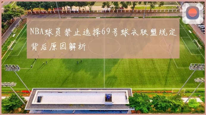 NBA球员禁止选择69号球衣联盟规定背后原因解析