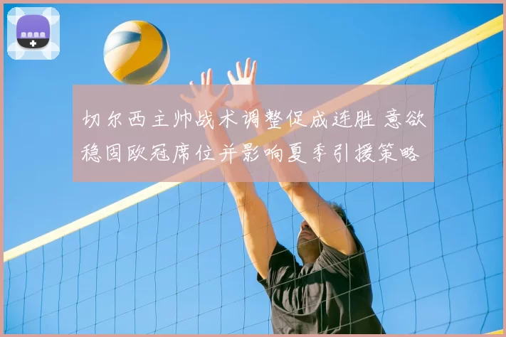 切尔西主帅战术调整促成连胜 意欲稳固欧冠席位并影响夏季引援策略