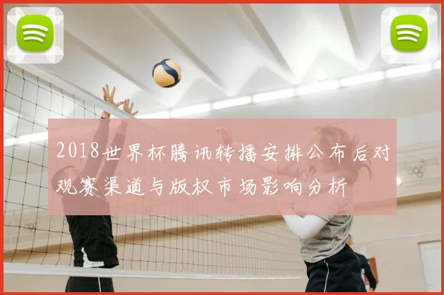 2018世界杯腾讯转播安排公布后对观赛渠道与版权市场影响分析