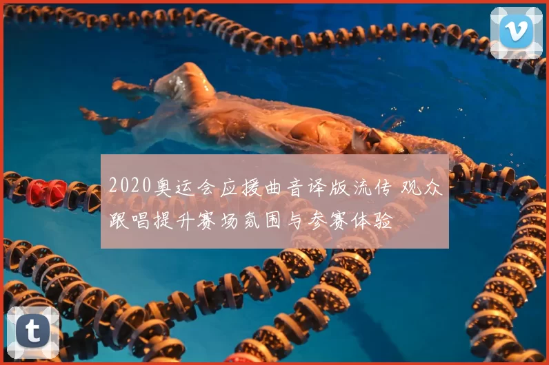 2020奥运会应援曲音译版流传 观众跟唱提升赛场氛围与参赛体验