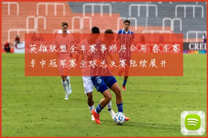 英雄联盟全年赛事顺序公布 春季赛季中冠军赛全球总决赛陆续展开