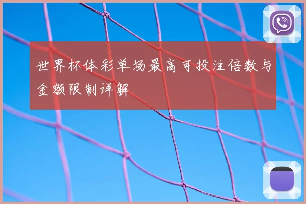 世界杯体彩单场最高可投注倍数与金额限制详解