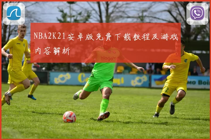 NBA2K21安卓版免费下载教程及游戏内容解析