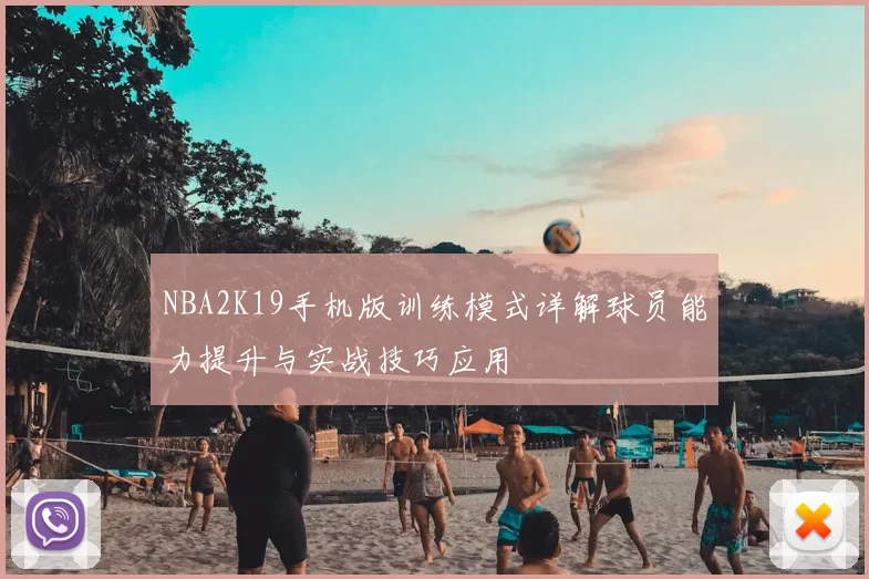 NBA2K19手机版训练模式详解球员能力提升与实战技巧应用