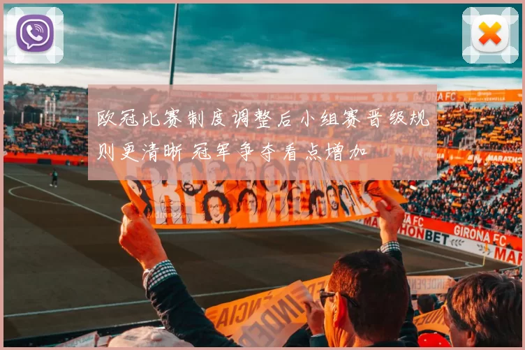 欧冠比赛制度调整后小组赛晋级规则更清晰 冠军争夺看点增加