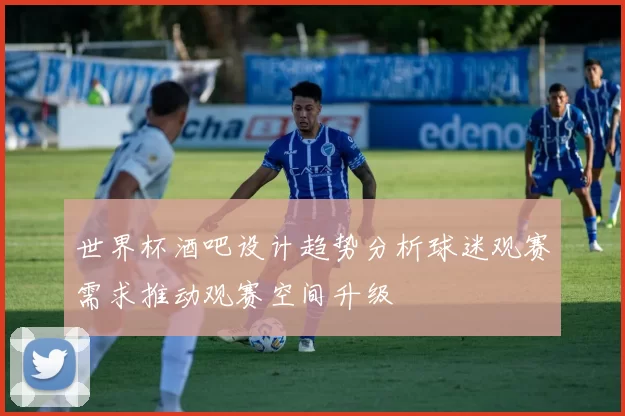世界杯酒吧设计趋势分析球迷观赛需求推动观赛空间升级