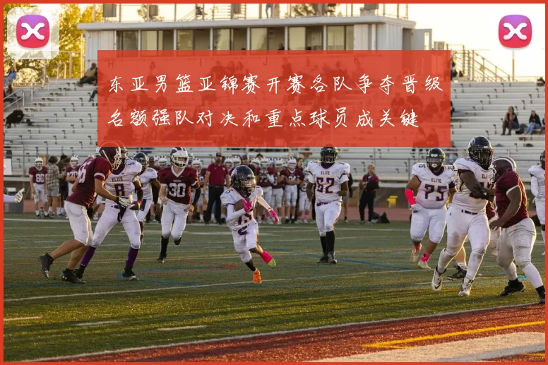 东亚男篮亚锦赛开赛各队争夺晋级名额强队对决和重点球员成关键