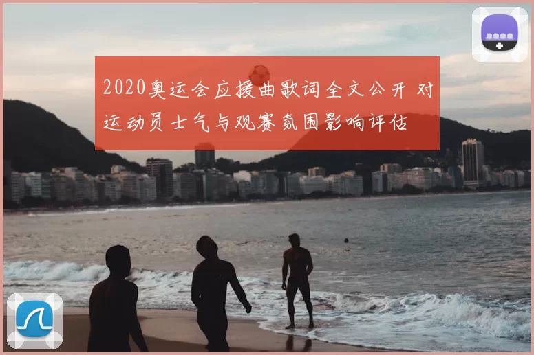 2020奥运会应援曲歌词全文公开 对运动员士气与观赛氛围影响评估