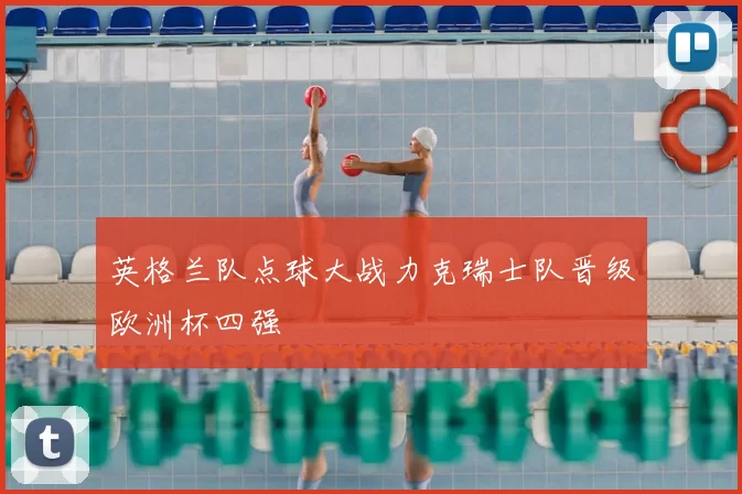 英格兰队点球大战力克瑞士队晋级欧洲杯四强