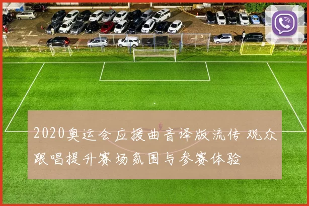 2020奥运会应援曲音译版流传 观众跟唱提升赛场氛围与参赛体验