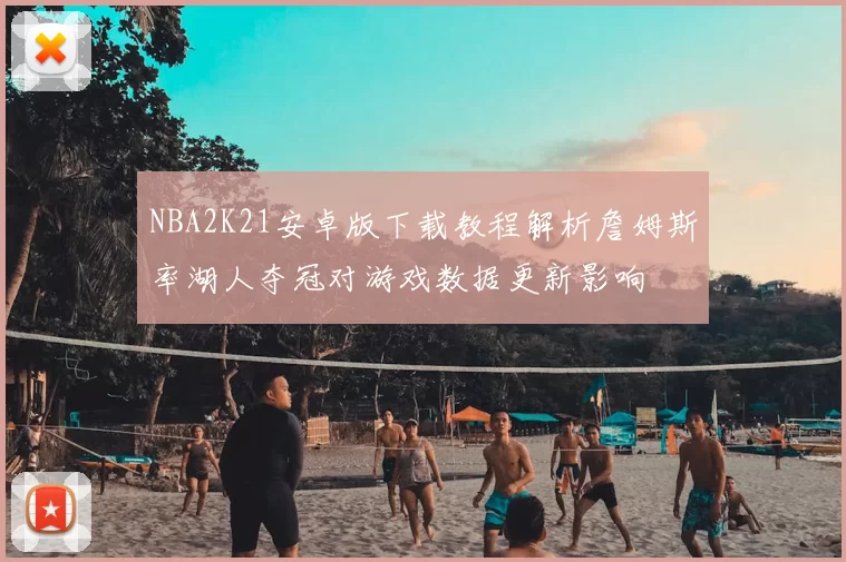 NBA2K21安卓版下载教程解析詹姆斯率湖人夺冠对游戏数据更新影响
