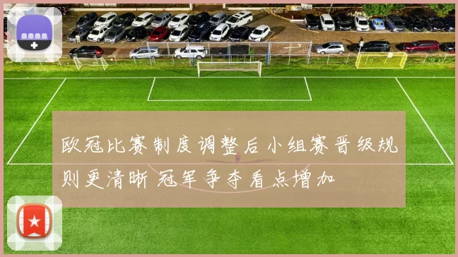 欧冠比赛制度调整后小组赛晋级规则更清晰 冠军争夺看点增加