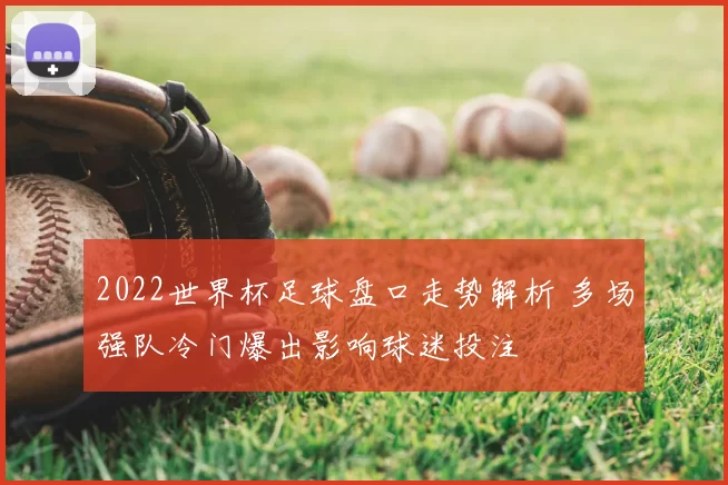 2022世界杯足球盘口走势解析 多场强队冷门爆出影响球迷投注
