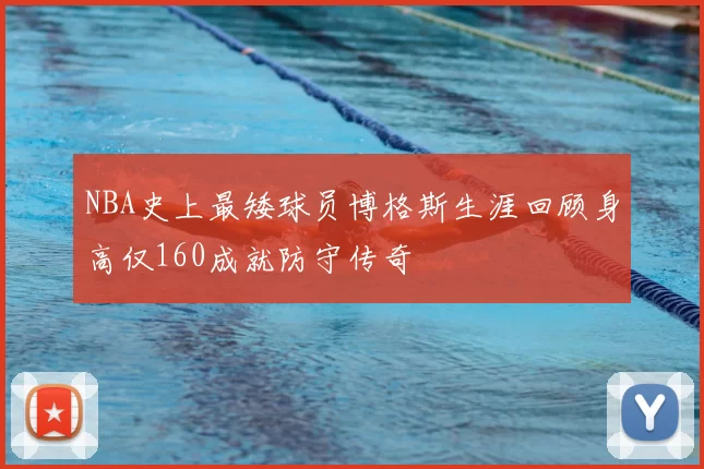 NBA史上最矮球员博格斯生涯回顾身高仅160成就防守传奇