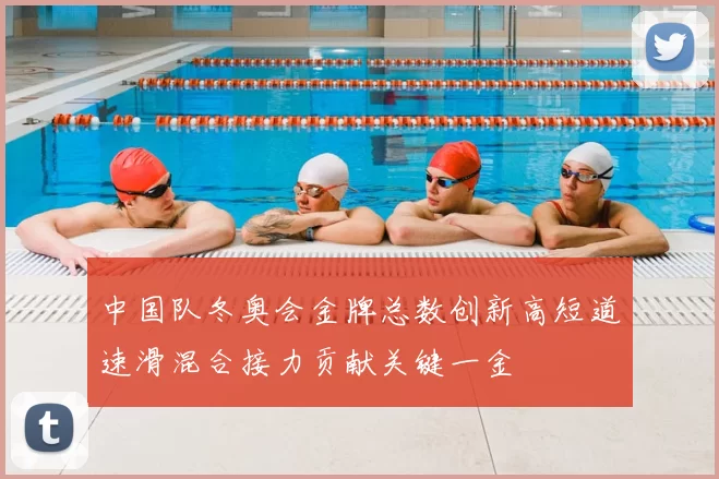 中国队冬奥会金牌总数创新高短道速滑混合接力贡献关键一金