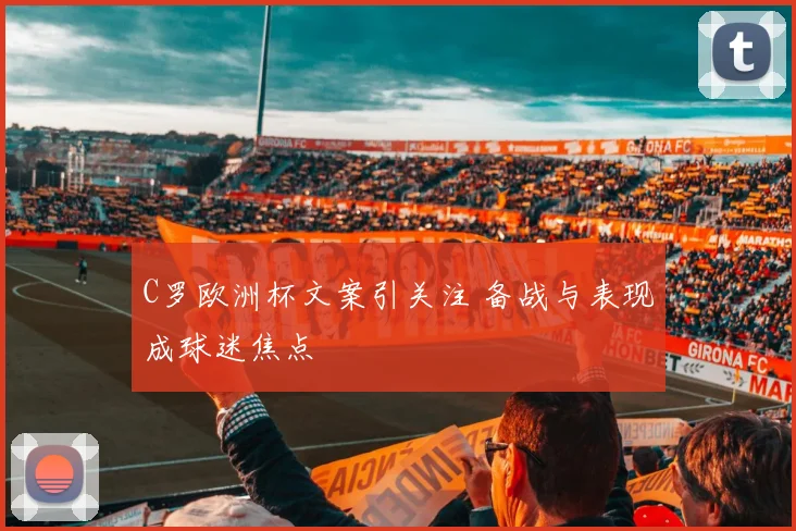C罗欧洲杯文案引关注 备战与表现成球迷焦点