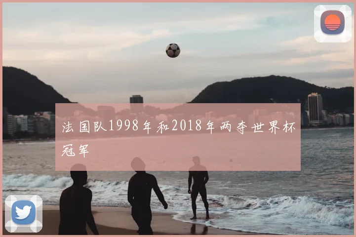 法国队1998年和2018年两夺世界杯冠军