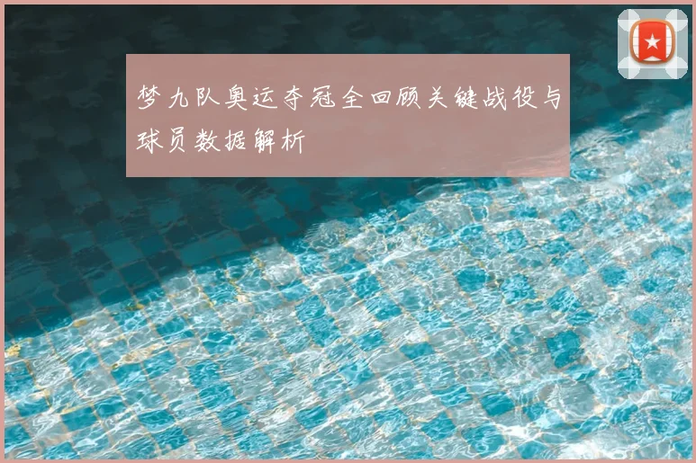 梦九队奥运夺冠全回顾关键战役与球员数据解析