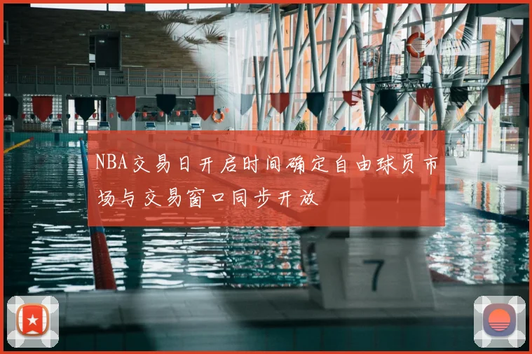 NBA交易日开启时间确定自由球员市场与交易窗口同步开放