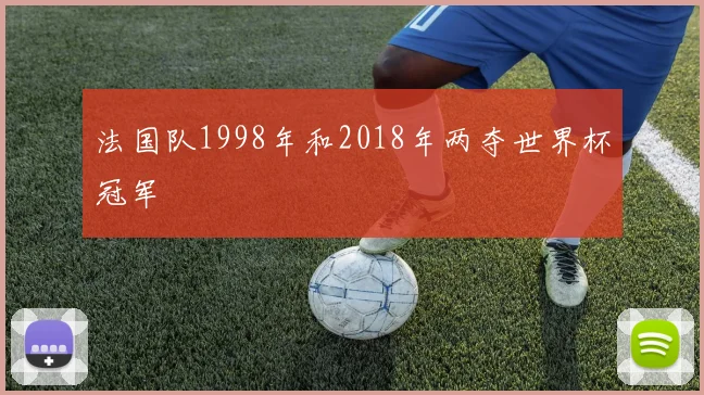 法国队1998年和2018年两夺世界杯冠军