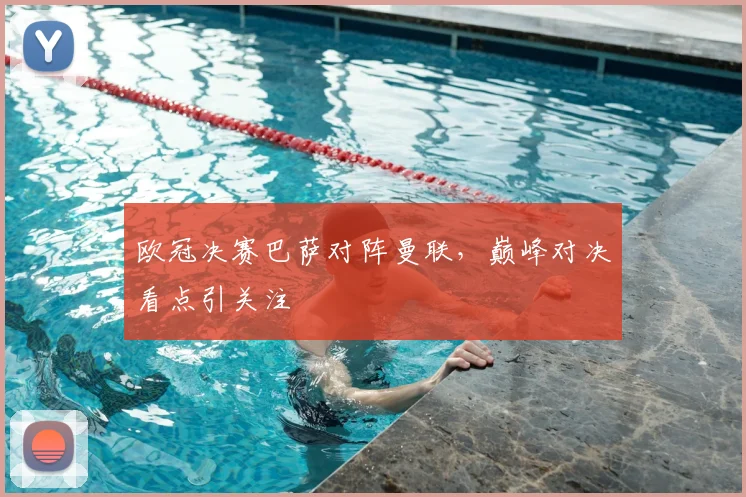 欧冠决赛巴萨对阵曼联，巅峰对决看点引关注