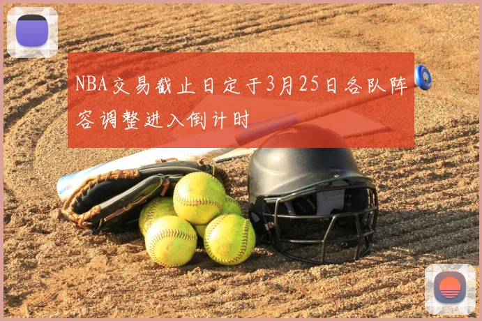 NBA交易截止日定于3月25日各队阵容调整进入倒计时