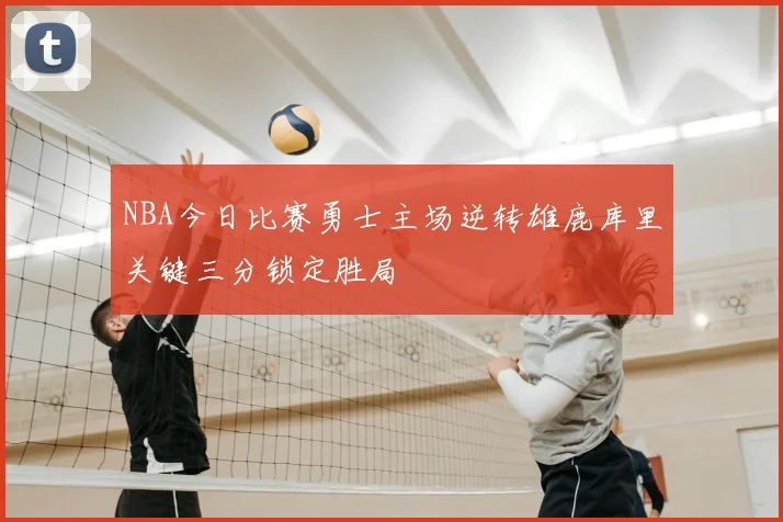 NBA今日比赛勇士主场逆转雄鹿库里关键三分锁定胜局