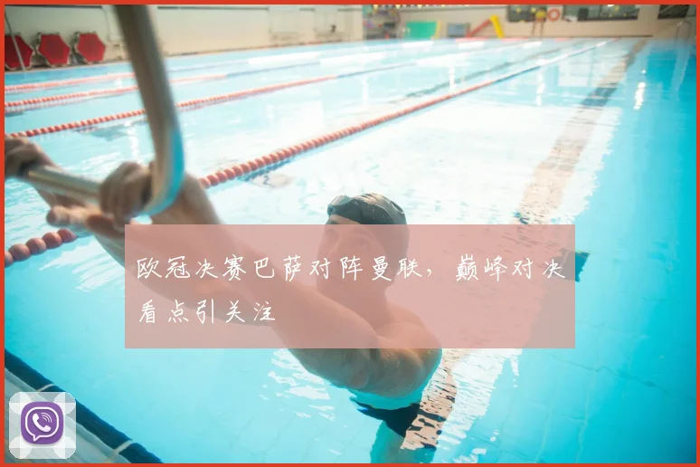 欧冠决赛巴萨对阵曼联,巅峰对决看点引关注